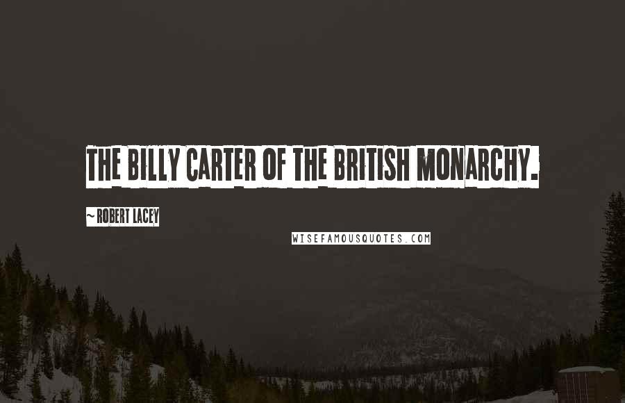 Robert Lacey Quotes: The Billy Carter of the British monarchy.