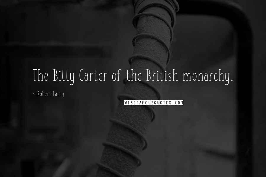 Robert Lacey Quotes: The Billy Carter of the British monarchy.