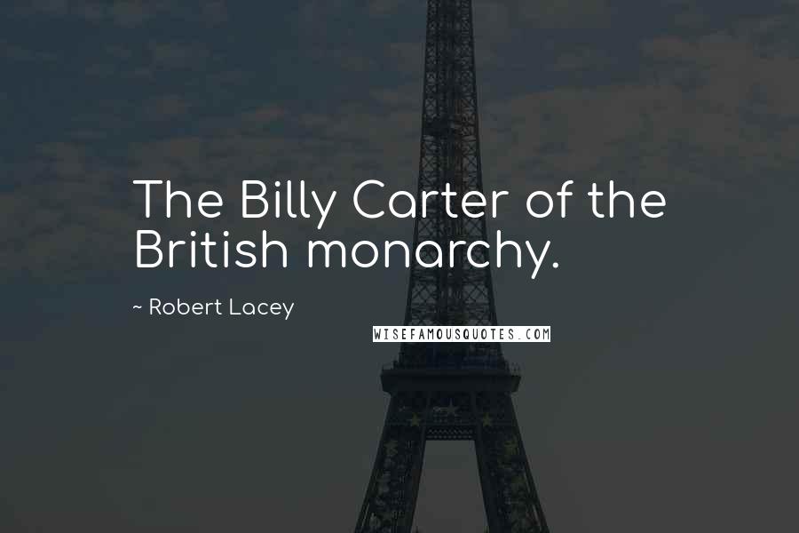 Robert Lacey Quotes: The Billy Carter of the British monarchy.