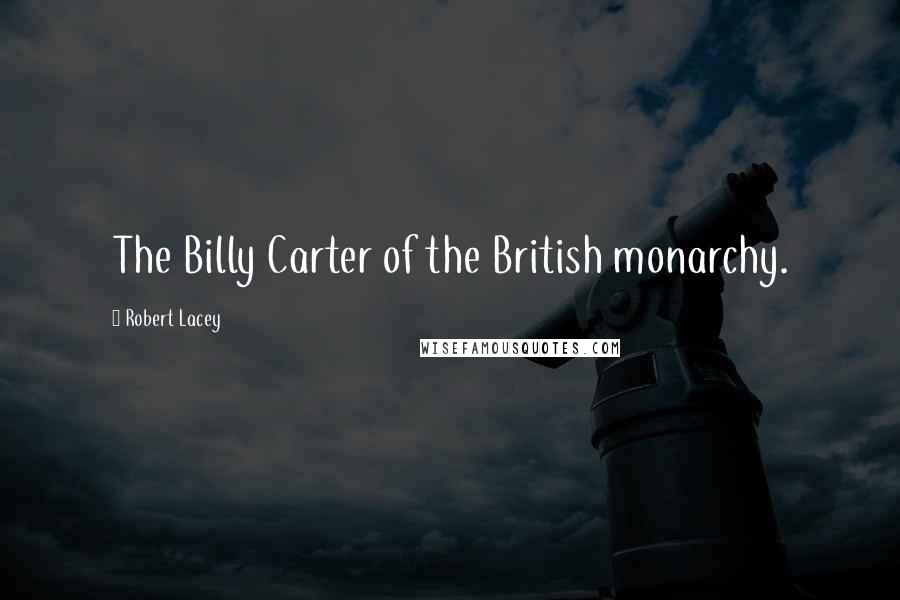 Robert Lacey Quotes: The Billy Carter of the British monarchy.