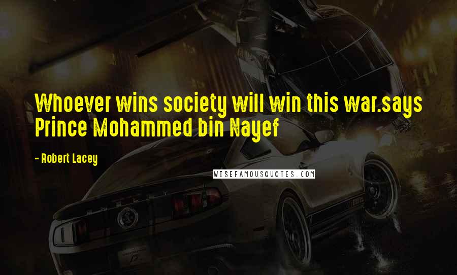 Robert Lacey Quotes: Whoever wins society will win this war.says Prince Mohammed bin Nayef