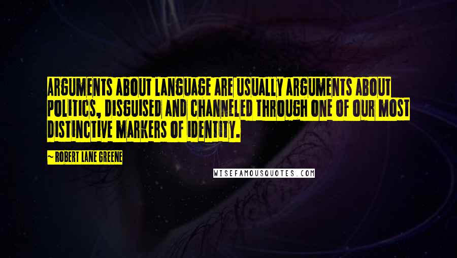 Robert Lane Greene Quotes: Arguments about language are usually arguments about politics, disguised and channeled through one of our most distinctive markers of identity.