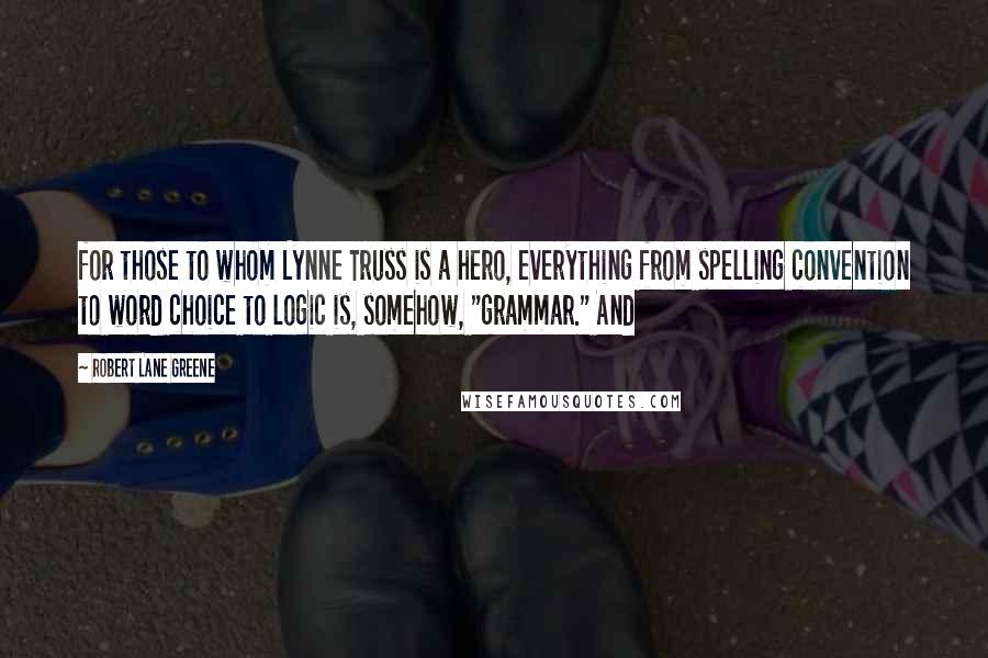 Robert Lane Greene Quotes: for those to whom Lynne Truss is a hero, everything from spelling convention to word choice to logic is, somehow, "grammar." And