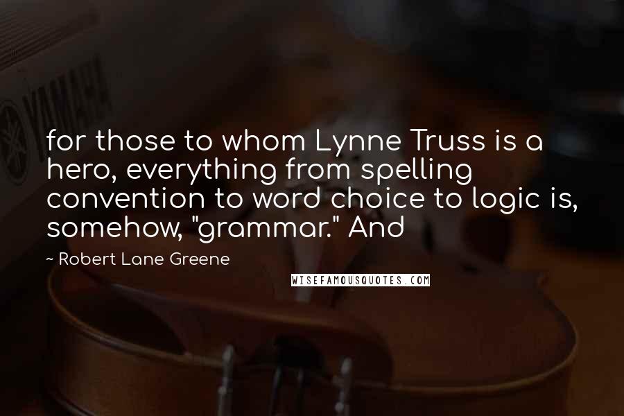 Robert Lane Greene Quotes: for those to whom Lynne Truss is a hero, everything from spelling convention to word choice to logic is, somehow, "grammar." And