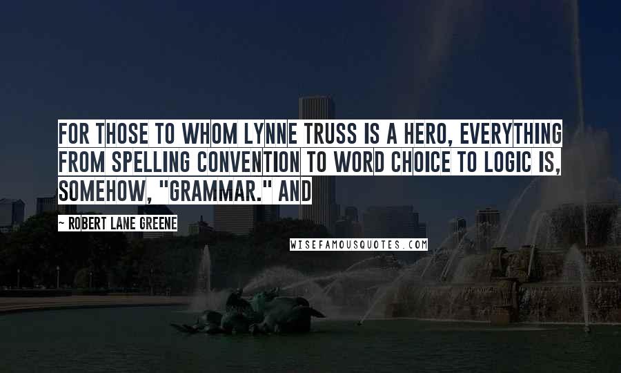 Robert Lane Greene Quotes: for those to whom Lynne Truss is a hero, everything from spelling convention to word choice to logic is, somehow, "grammar." And