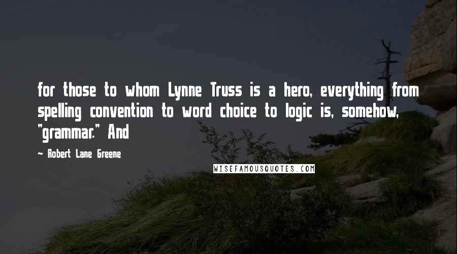 Robert Lane Greene Quotes: for those to whom Lynne Truss is a hero, everything from spelling convention to word choice to logic is, somehow, "grammar." And