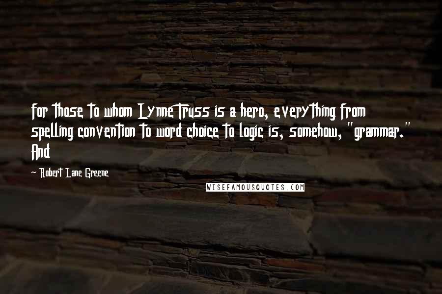 Robert Lane Greene Quotes: for those to whom Lynne Truss is a hero, everything from spelling convention to word choice to logic is, somehow, "grammar." And