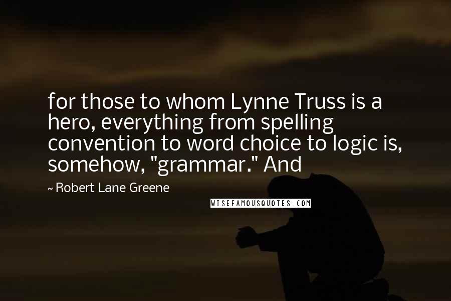 Robert Lane Greene Quotes: for those to whom Lynne Truss is a hero, everything from spelling convention to word choice to logic is, somehow, "grammar." And