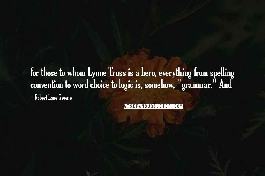 Robert Lane Greene Quotes: for those to whom Lynne Truss is a hero, everything from spelling convention to word choice to logic is, somehow, "grammar." And