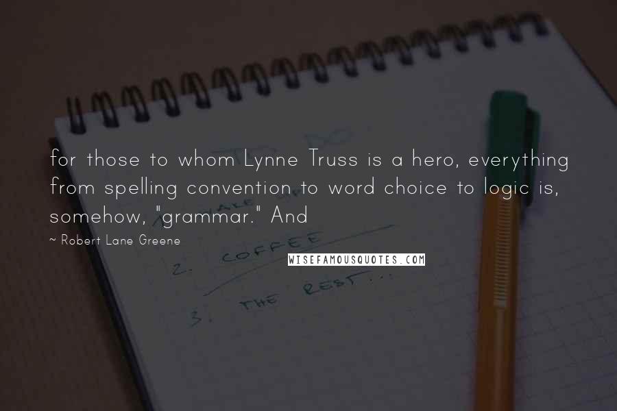 Robert Lane Greene Quotes: for those to whom Lynne Truss is a hero, everything from spelling convention to word choice to logic is, somehow, "grammar." And
