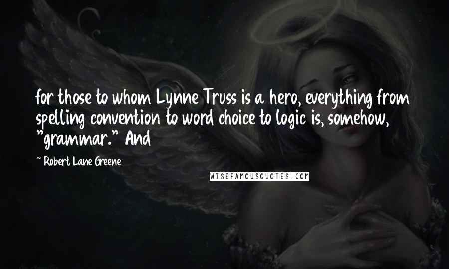 Robert Lane Greene Quotes: for those to whom Lynne Truss is a hero, everything from spelling convention to word choice to logic is, somehow, "grammar." And