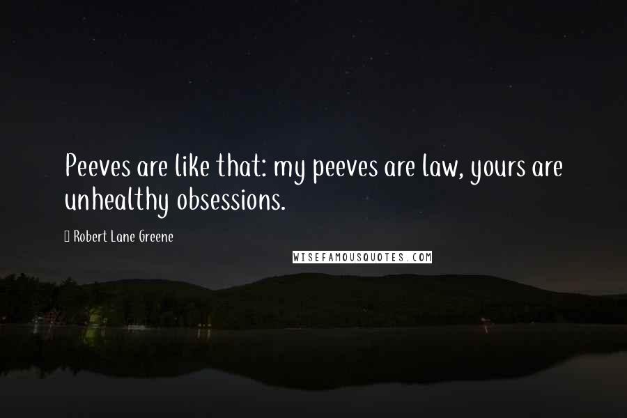 Robert Lane Greene Quotes: Peeves are like that: my peeves are law, yours are unhealthy obsessions.