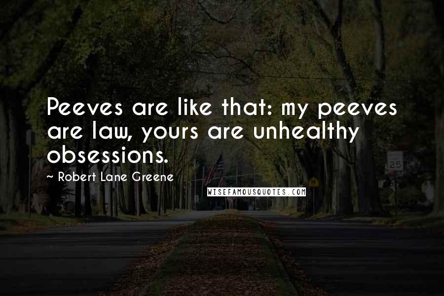 Robert Lane Greene Quotes: Peeves are like that: my peeves are law, yours are unhealthy obsessions.