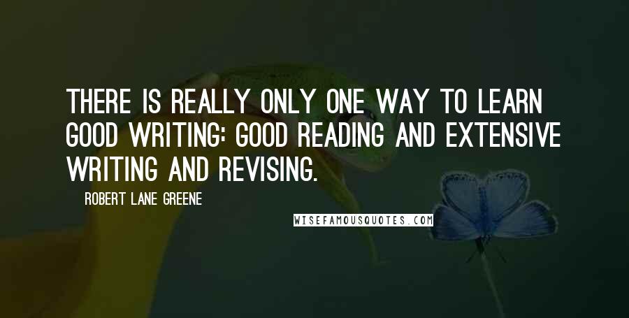 Robert Lane Greene Quotes: There is really only one way to learn good writing: good reading and extensive writing and revising.