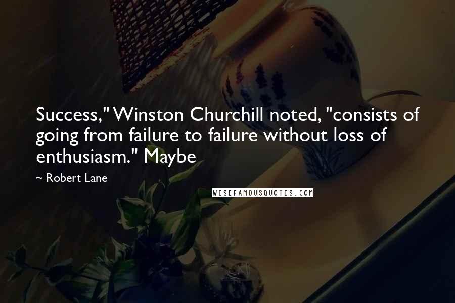 Robert Lane Quotes: Success," Winston Churchill noted, "consists of going from failure to failure without loss of enthusiasm." Maybe