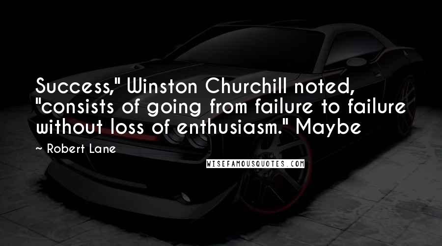 Robert Lane Quotes: Success," Winston Churchill noted, "consists of going from failure to failure without loss of enthusiasm." Maybe