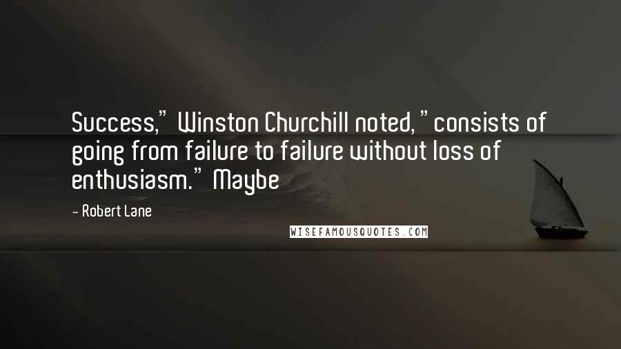 Robert Lane Quotes: Success," Winston Churchill noted, "consists of going from failure to failure without loss of enthusiasm." Maybe