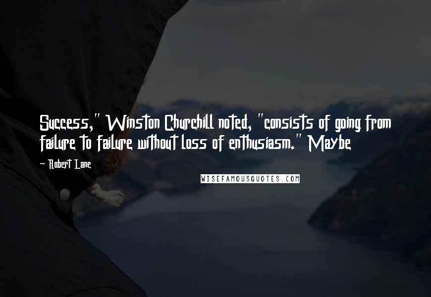 Robert Lane Quotes: Success," Winston Churchill noted, "consists of going from failure to failure without loss of enthusiasm." Maybe