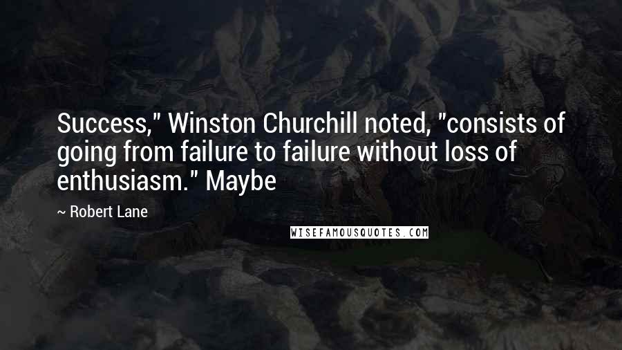 Robert Lane Quotes: Success," Winston Churchill noted, "consists of going from failure to failure without loss of enthusiasm." Maybe