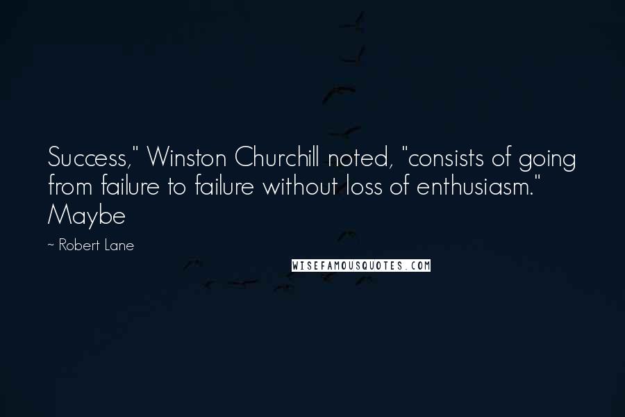 Robert Lane Quotes: Success," Winston Churchill noted, "consists of going from failure to failure without loss of enthusiasm." Maybe