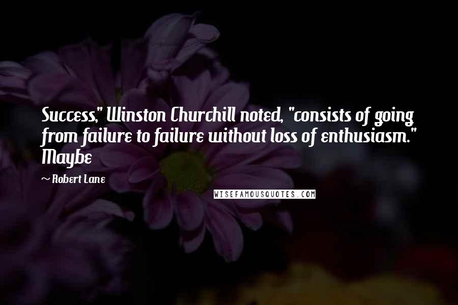 Robert Lane Quotes: Success," Winston Churchill noted, "consists of going from failure to failure without loss of enthusiasm." Maybe