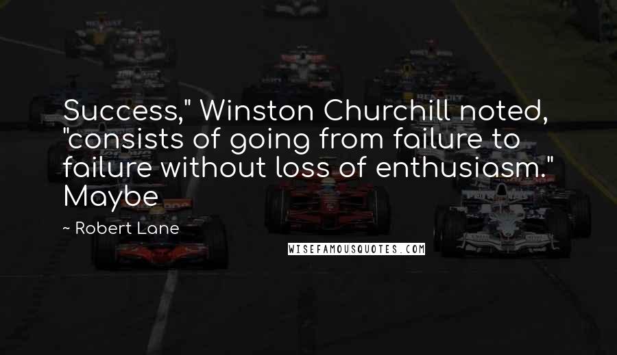 Robert Lane Quotes: Success," Winston Churchill noted, "consists of going from failure to failure without loss of enthusiasm." Maybe