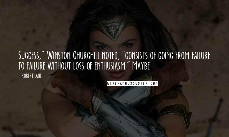 Robert Lane Quotes: Success," Winston Churchill noted, "consists of going from failure to failure without loss of enthusiasm." Maybe