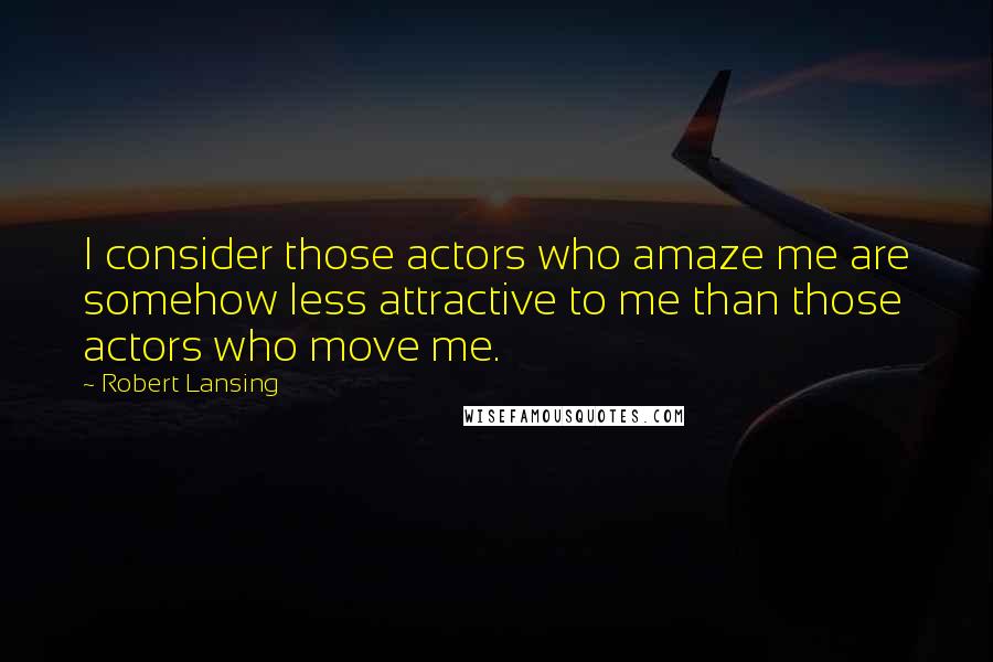 Robert Lansing Quotes: I consider those actors who amaze me are somehow less attractive to me than those actors who move me.