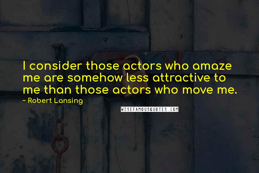 Robert Lansing Quotes: I consider those actors who amaze me are somehow less attractive to me than those actors who move me.