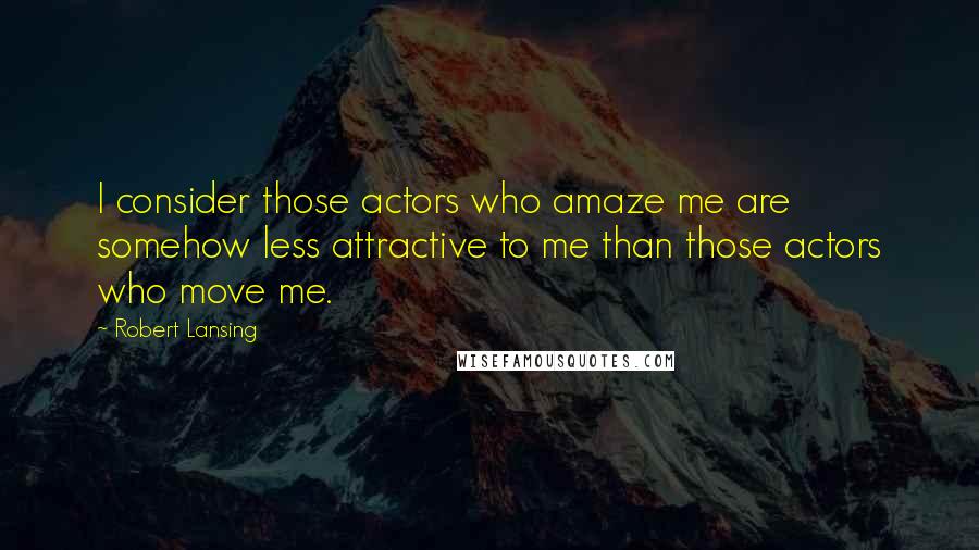 Robert Lansing Quotes: I consider those actors who amaze me are somehow less attractive to me than those actors who move me.
