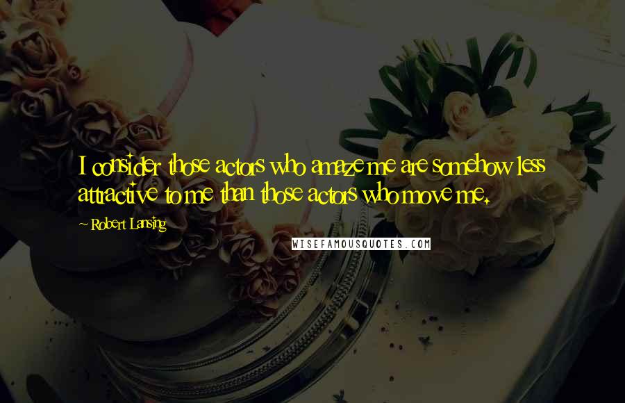 Robert Lansing Quotes: I consider those actors who amaze me are somehow less attractive to me than those actors who move me.