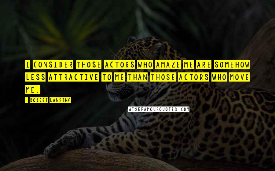 Robert Lansing Quotes: I consider those actors who amaze me are somehow less attractive to me than those actors who move me.