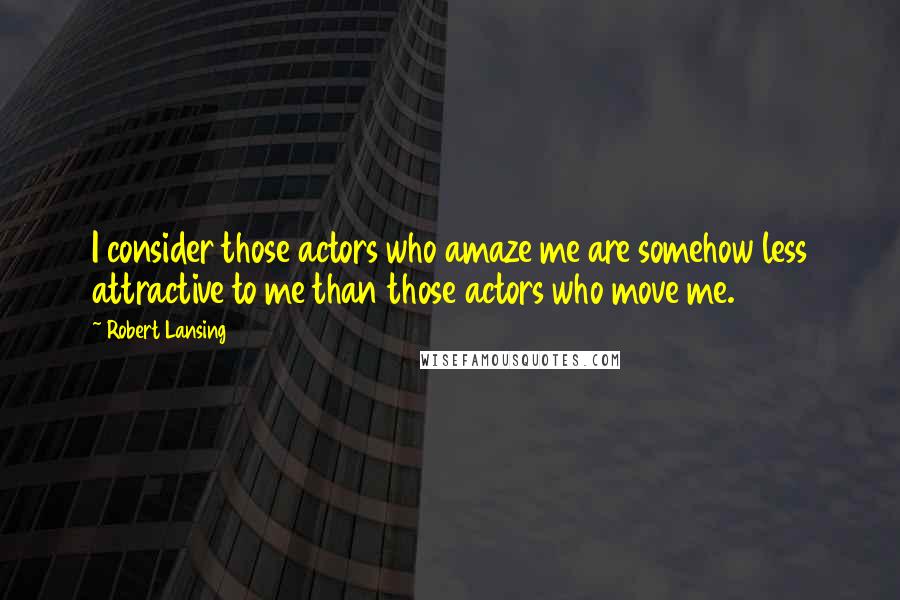 Robert Lansing Quotes: I consider those actors who amaze me are somehow less attractive to me than those actors who move me.