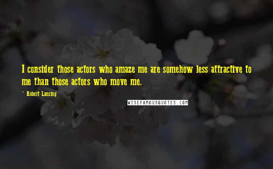 Robert Lansing Quotes: I consider those actors who amaze me are somehow less attractive to me than those actors who move me.