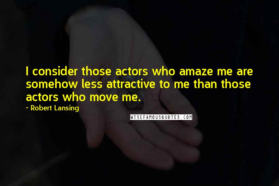 Robert Lansing Quotes: I consider those actors who amaze me are somehow less attractive to me than those actors who move me.