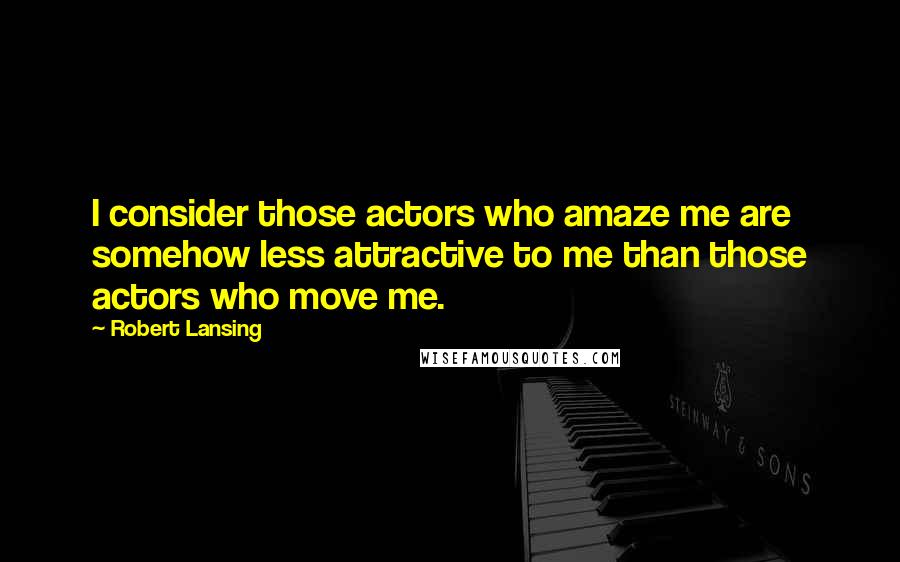 Robert Lansing Quotes: I consider those actors who amaze me are somehow less attractive to me than those actors who move me.