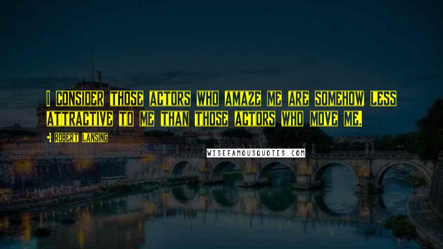 Robert Lansing Quotes: I consider those actors who amaze me are somehow less attractive to me than those actors who move me.