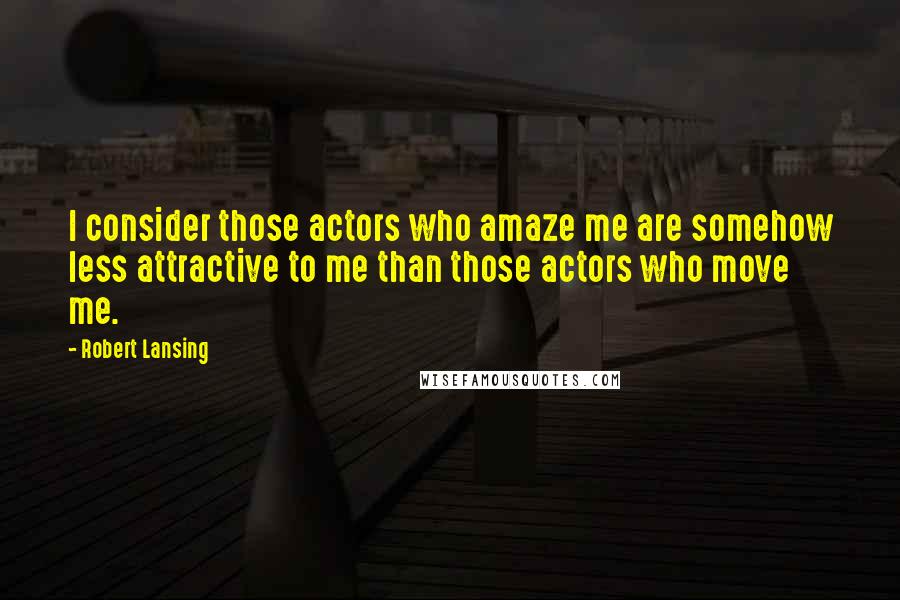 Robert Lansing Quotes: I consider those actors who amaze me are somehow less attractive to me than those actors who move me.