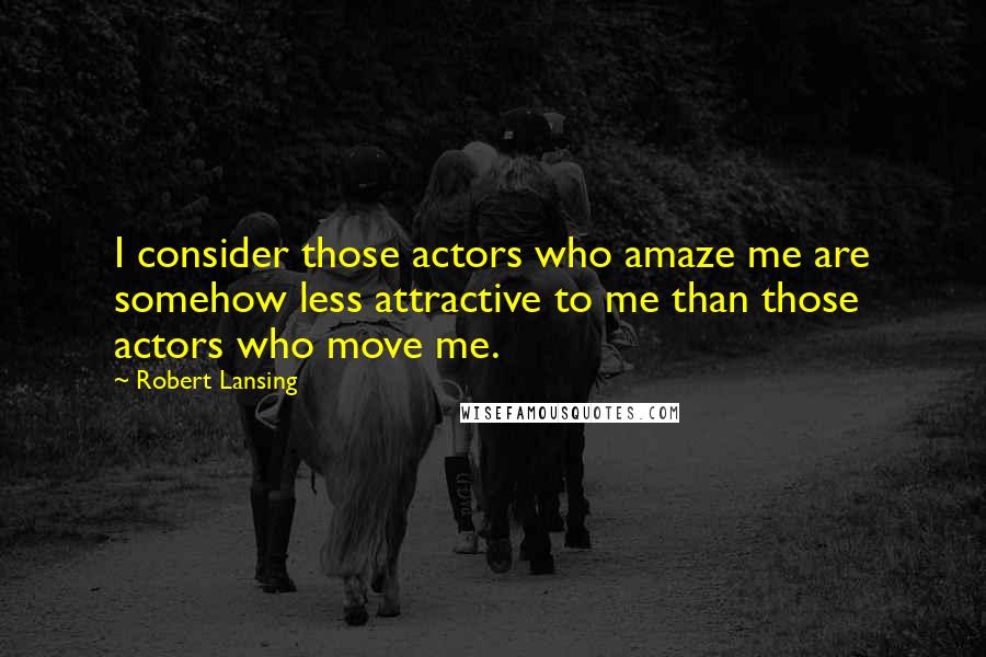 Robert Lansing Quotes: I consider those actors who amaze me are somehow less attractive to me than those actors who move me.