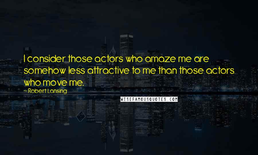 Robert Lansing Quotes: I consider those actors who amaze me are somehow less attractive to me than those actors who move me.