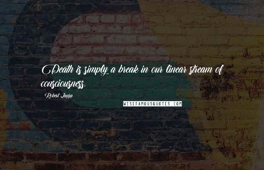 Robert Lanza Quotes: Death is simply a break in our linear stream of consciousness.