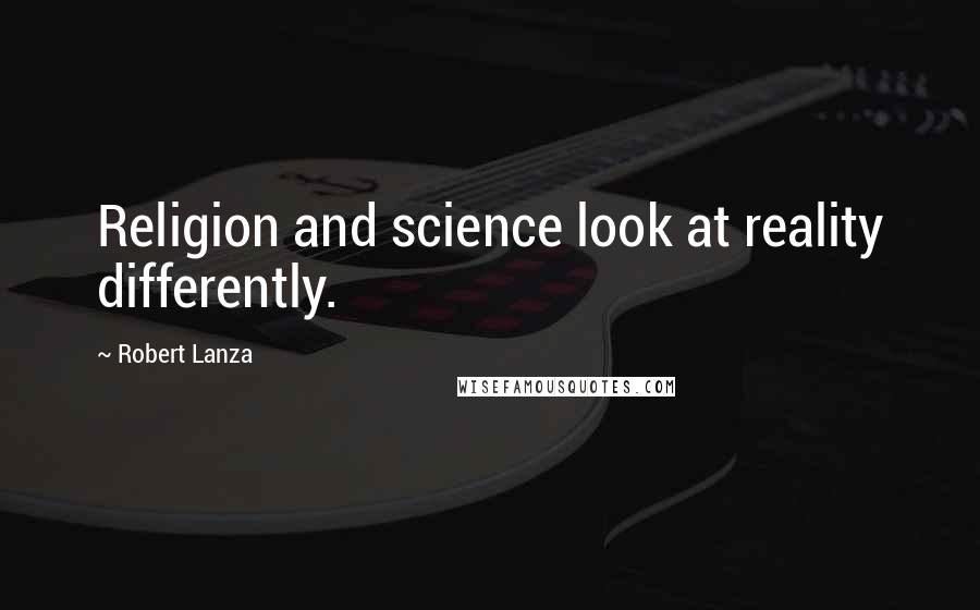 Robert Lanza Quotes: Religion and science look at reality differently.