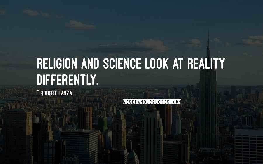 Robert Lanza Quotes: Religion and science look at reality differently.