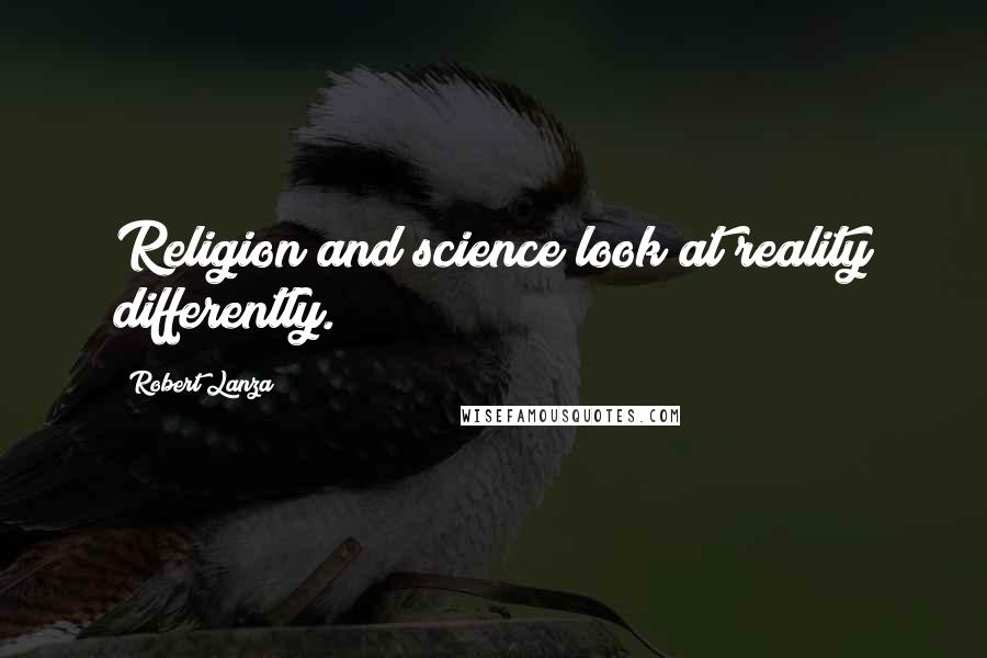 Robert Lanza Quotes: Religion and science look at reality differently.