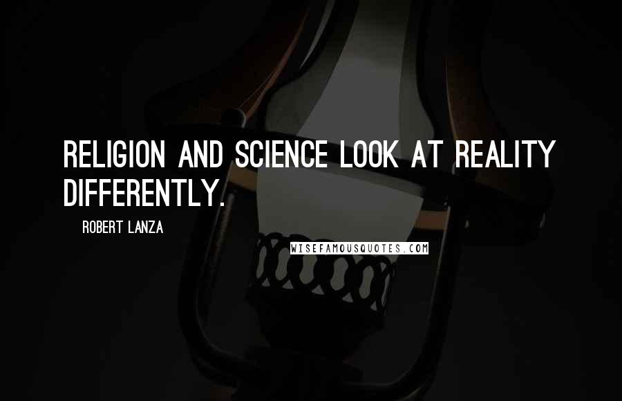 Robert Lanza Quotes: Religion and science look at reality differently.