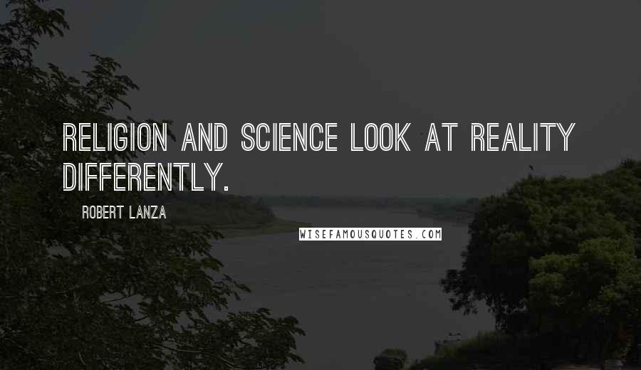 Robert Lanza Quotes: Religion and science look at reality differently.