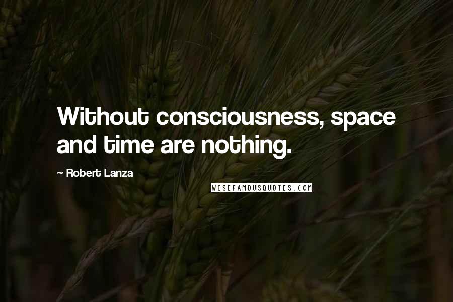 Robert Lanza Quotes: Without consciousness, space and time are nothing.