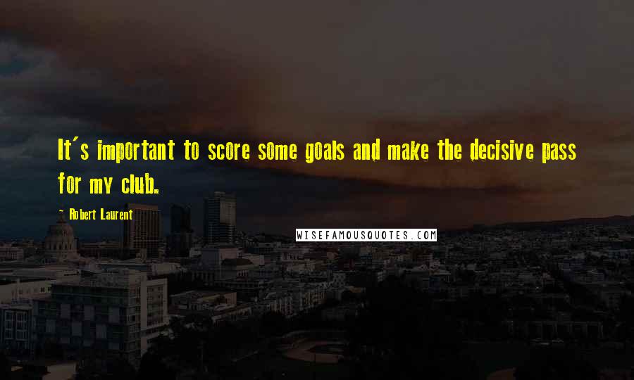 Robert Laurent Quotes: It's important to score some goals and make the decisive pass for my club.