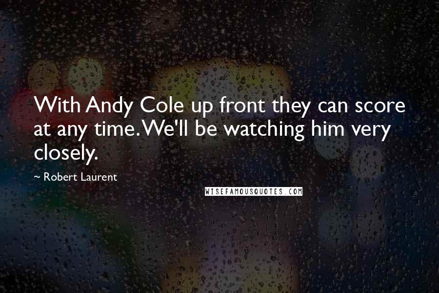 Robert Laurent Quotes: With Andy Cole up front they can score at any time. We'll be watching him very closely.