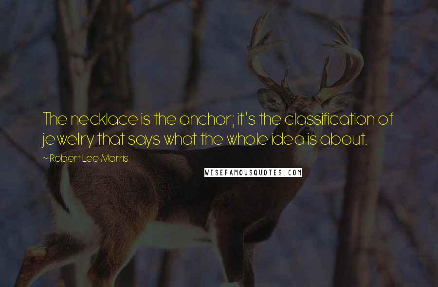 Robert Lee Morris Quotes: The necklace is the anchor; it's the classification of jewelry that says what the whole idea is about.